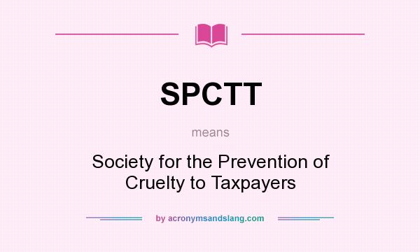 What does SPCTT mean? It stands for Society for the Prevention of Cruelty to Taxpayers