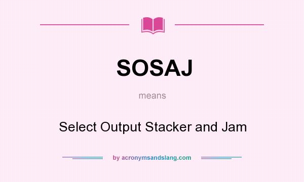 What does SOSAJ mean? It stands for Select Output Stacker and Jam