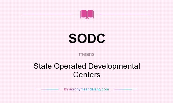 What does SODC mean? It stands for State Operated Developmental Centers