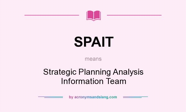 What does SPAIT mean? It stands for Strategic Planning Analysis Information Team