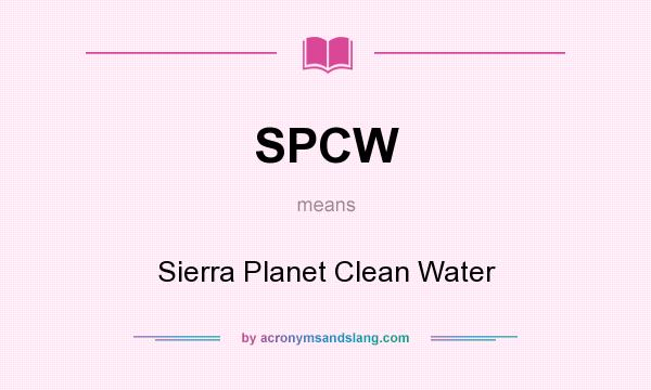What does SPCW mean? It stands for Sierra Planet Clean Water