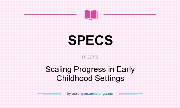 What does SPECS mean? It stands for Scaling Progress in Early Childhood Settings