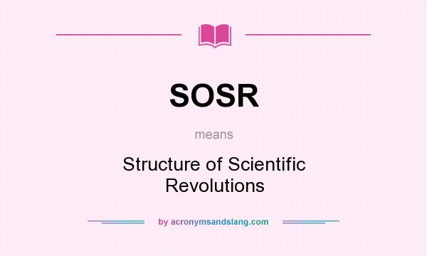What does SOSR mean? It stands for Structure of Scientific Revolutions