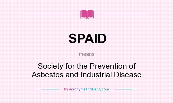 What does SPAID mean? It stands for Society for the Prevention of Asbestos and Industrial Disease