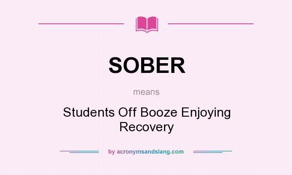 What does SOBER mean? It stands for Students Off Booze Enjoying Recovery