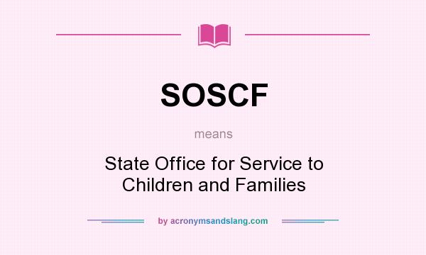 What does SOSCF mean? It stands for State Office for Service to Children and Families