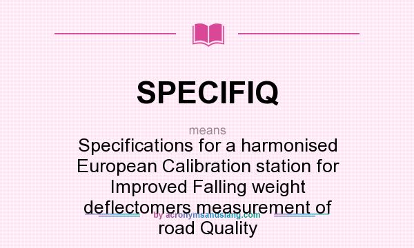 What does SPECIFIQ mean? It stands for Specifications for a harmonised European Calibration station for Improved Falling weight deflectomers measurement of road Quality