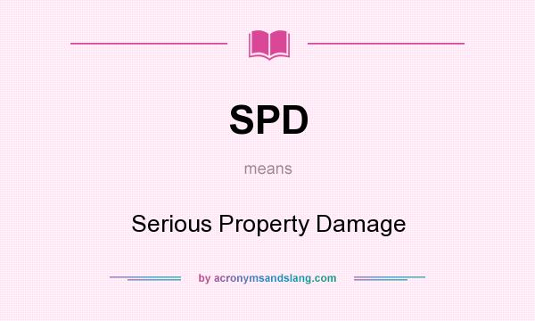What does SPD mean? It stands for Serious Property Damage