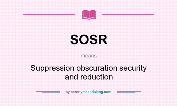 What does SOSR mean? It stands for Suppression obscuration security and reduction