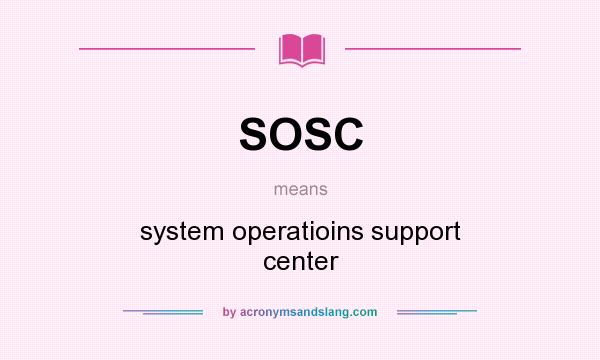 What does SOSC mean? It stands for system operatioins support center