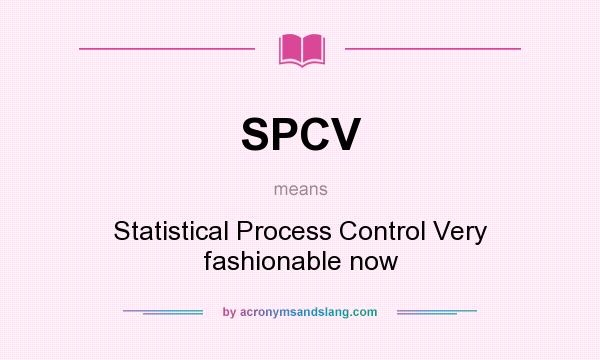 What does SPCV mean? It stands for Statistical Process Control Very fashionable now