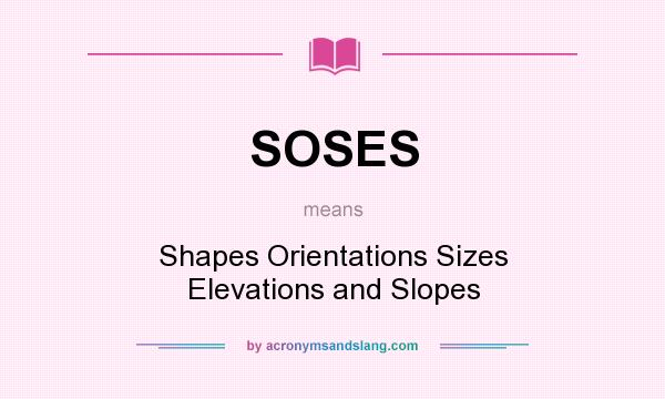 What does SOSES mean? It stands for Shapes Orientations Sizes Elevations and Slopes
