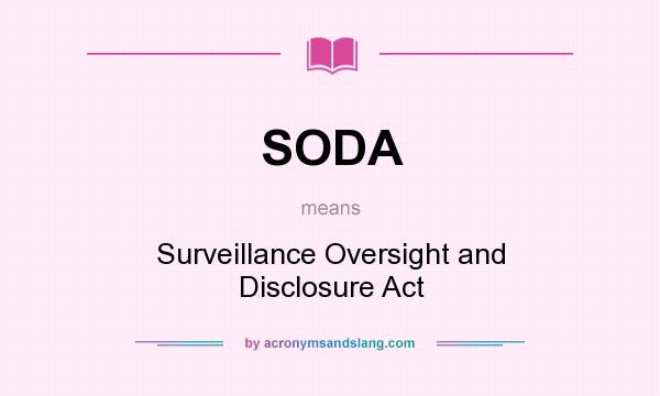 What does SODA mean? It stands for Surveillance Oversight and Disclosure Act