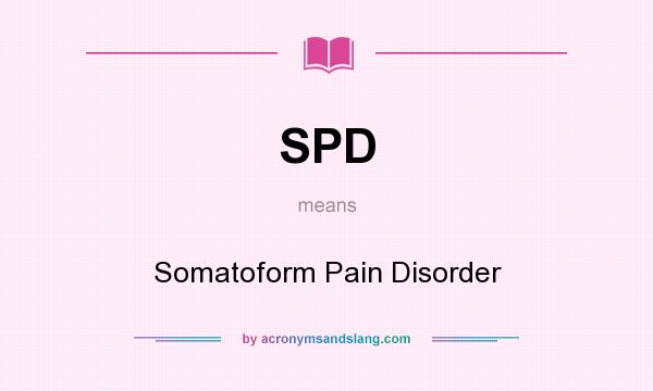 What does SPD mean? It stands for Somatoform Pain Disorder