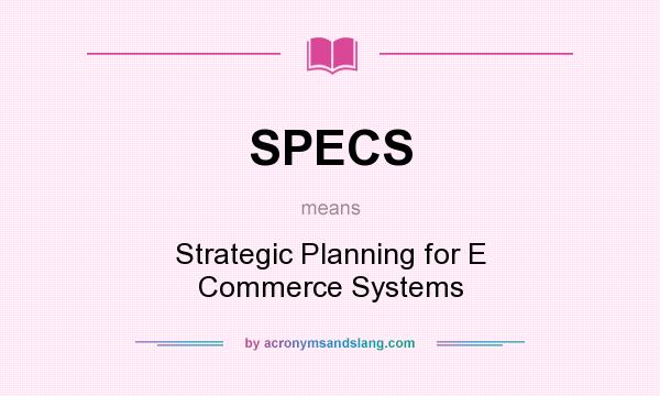 What does SPECS mean? It stands for Strategic Planning for E Commerce Systems