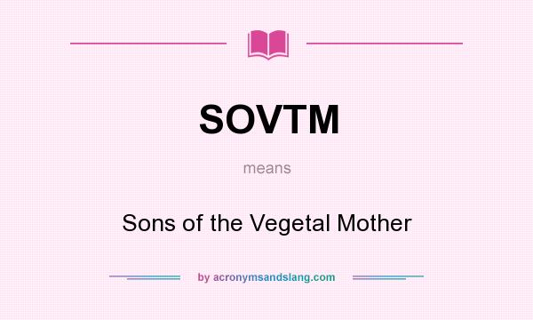 What does SOVTM mean? It stands for Sons of the Vegetal Mother