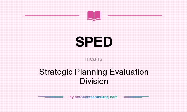 What does SPED mean? It stands for Strategic Planning Evaluation Division