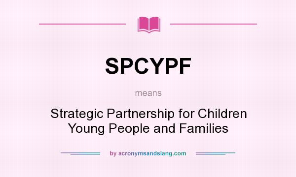 What does SPCYPF mean? It stands for Strategic Partnership for Children Young People and Families