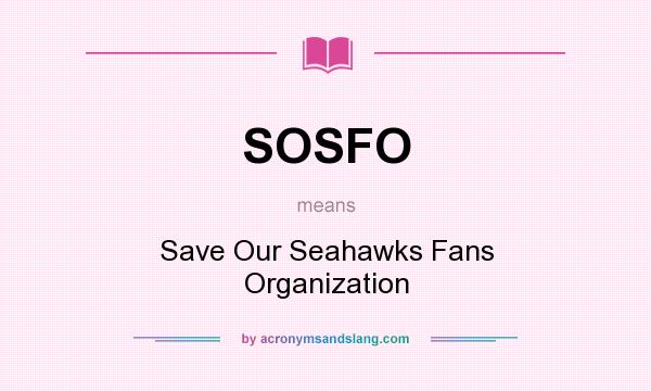 What does SOSFO mean? It stands for Save Our Seahawks Fans Organization
