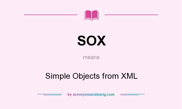 What does SOX mean? It stands for Simple Objects from XML