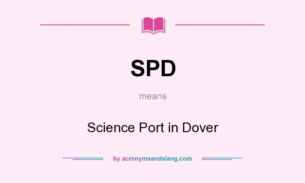 What does SPD mean? It stands for Science Port in Dover