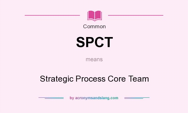 What does SPCT mean? It stands for Strategic Process Core Team