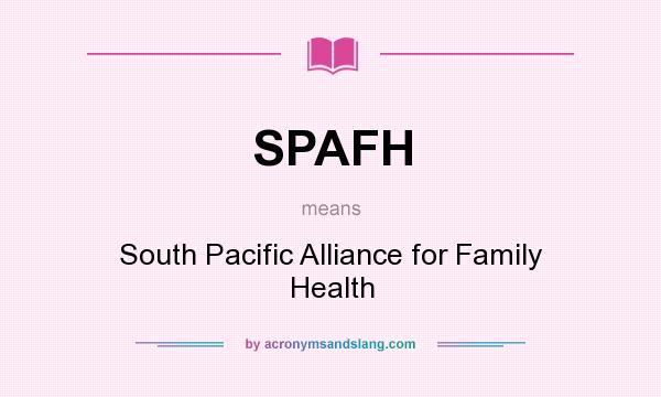 What does SPAFH mean? It stands for South Pacific Alliance for Family Health