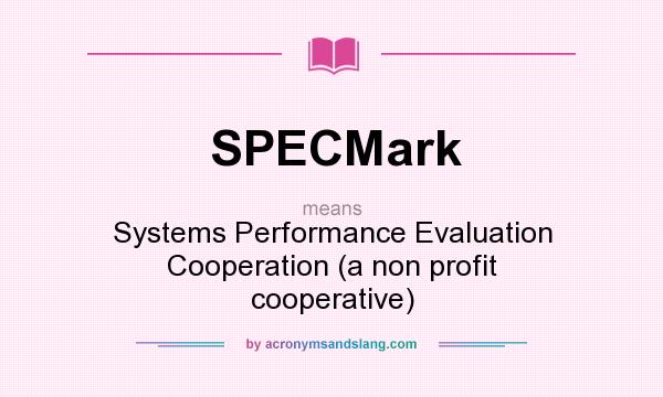 What does SPECMark mean? It stands for Systems Performance Evaluation Cooperation (a non profit cooperative)