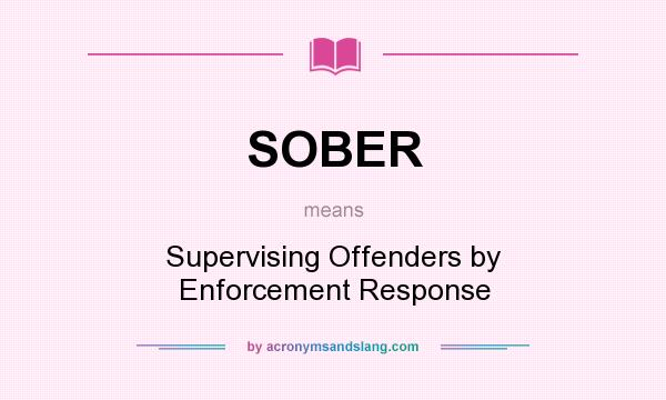 What does SOBER mean? It stands for Supervising Offenders by Enforcement Response
