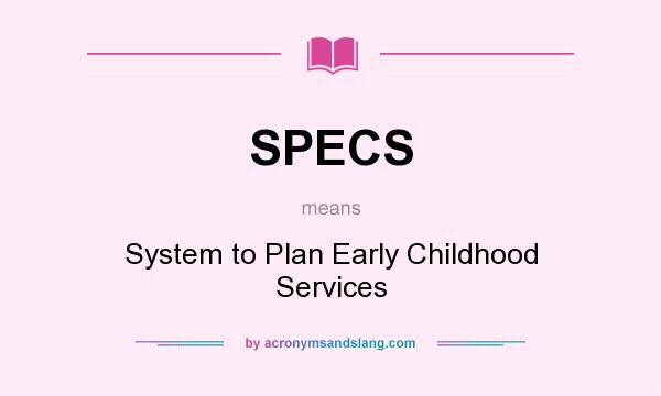What does SPECS mean? It stands for System to Plan Early Childhood Services