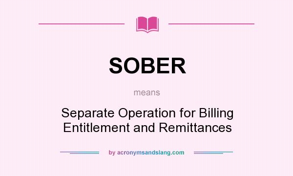 What does SOBER mean? It stands for Separate Operation for Billing Entitlement and Remittances