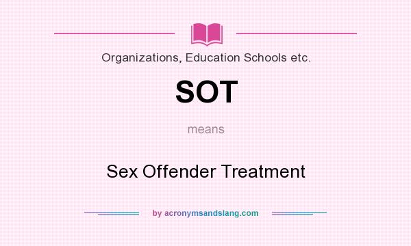 What does SOT mean? It stands for Sex Offender Treatment