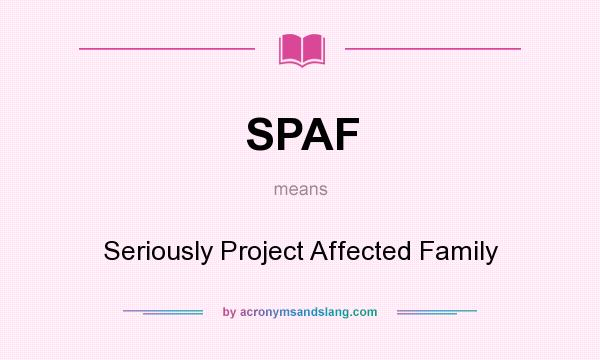 What does SPAF mean? It stands for Seriously Project Affected Family