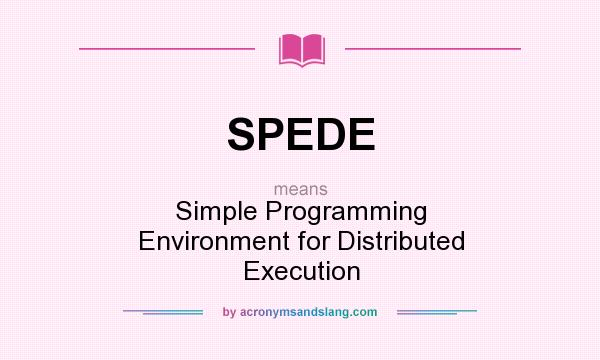 What does SPEDE mean? It stands for Simple Programming Environment for Distributed Execution