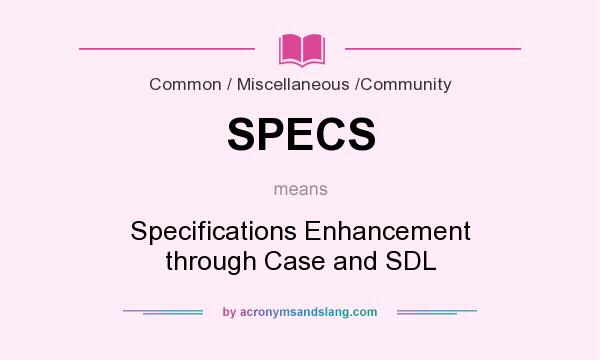What does SPECS mean? It stands for Specifications Enhancement through Case and SDL