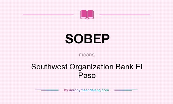 What does SOBEP mean? It stands for Southwest Organization Bank El Paso