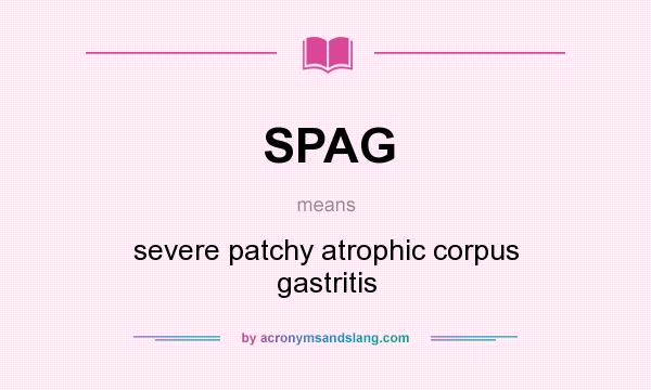 What does SPAG mean? It stands for severe patchy atrophic corpus gastritis