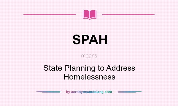 What does SPAH mean? It stands for State Planning to Address Homelessness
