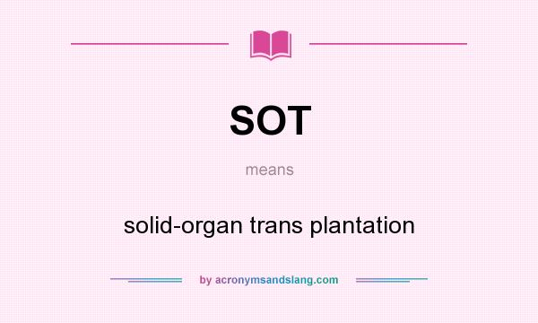 What does SOT mean? It stands for solid-organ trans plantation