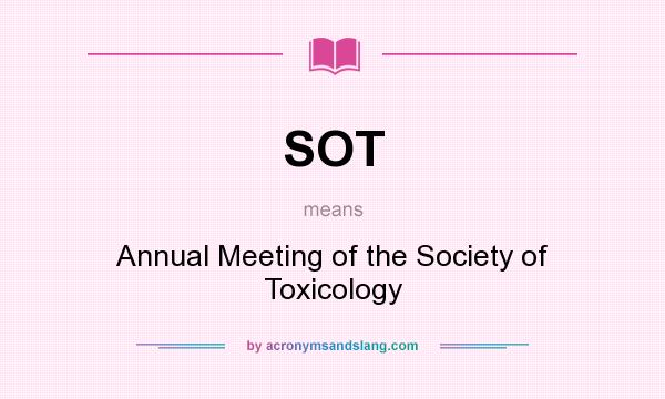 What does SOT mean? It stands for Annual Meeting of the Society of Toxicology