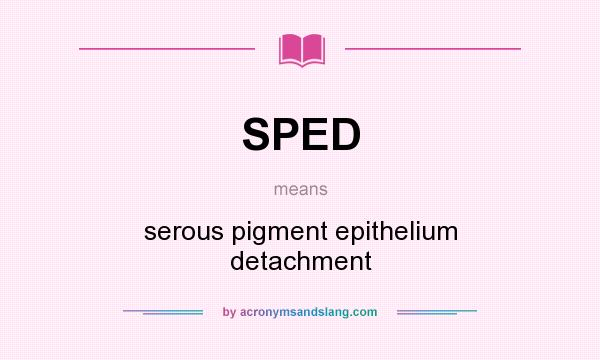 What does SPED mean? It stands for serous pigment epithelium detachment