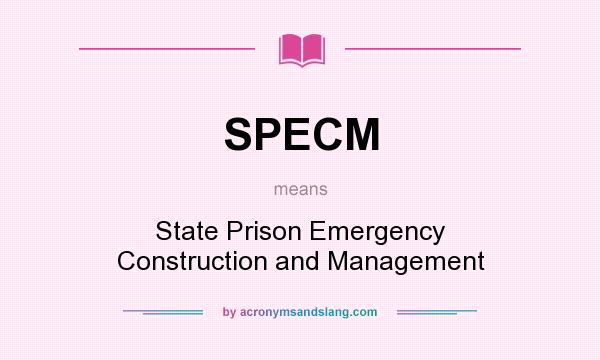 What does SPECM mean? It stands for State Prison Emergency Construction and Management
