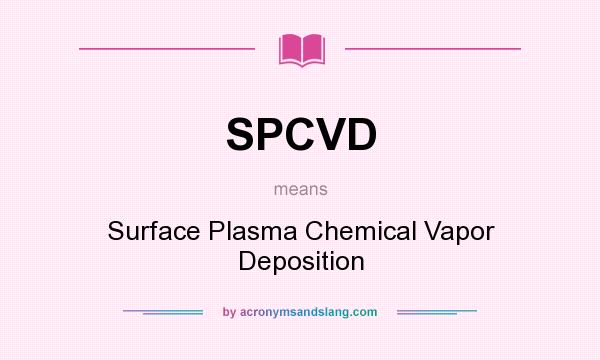 What does SPCVD mean? It stands for Surface Plasma Chemical Vapor Deposition