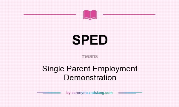 What does SPED mean? It stands for Single Parent Employment Demonstration