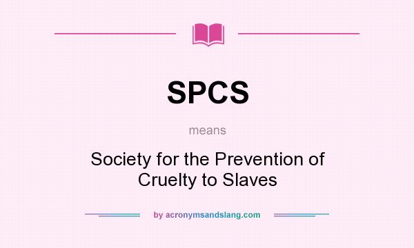 What does SPCS mean? It stands for Society for the Prevention of Cruelty to Slaves