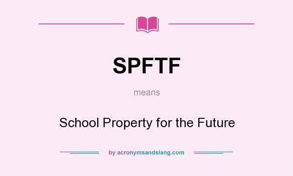 What does SPFTF mean? It stands for School Property for the Future