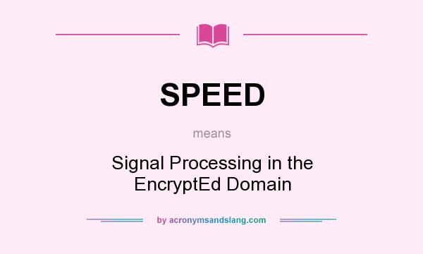 What does SPEED mean? It stands for Signal Processing in the EncryptEd Domain