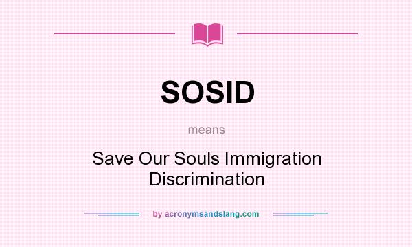 What does SOSID mean? It stands for Save Our Souls Immigration Discrimination