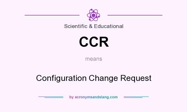 What does CCR mean? It stands for Configuration Change Request
