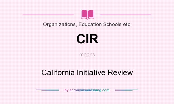 What does CIR mean? It stands for California Initiative Review